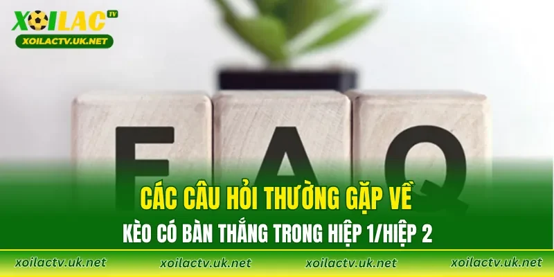 Các câu hỏi thường gặp về kèo có bàn thắng trong hiệp 1/hiệp 2