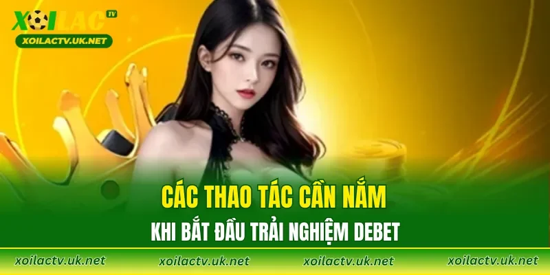 Các thao tác cần nắm khi bắt đầu trải nghiệm DEBET