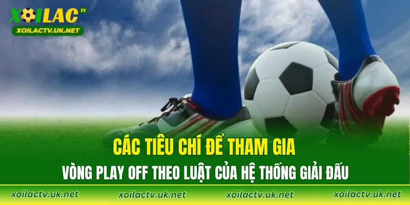 Các tiêu chí để tham gia vòng Play Off theo luật của hệ thống giải đấu