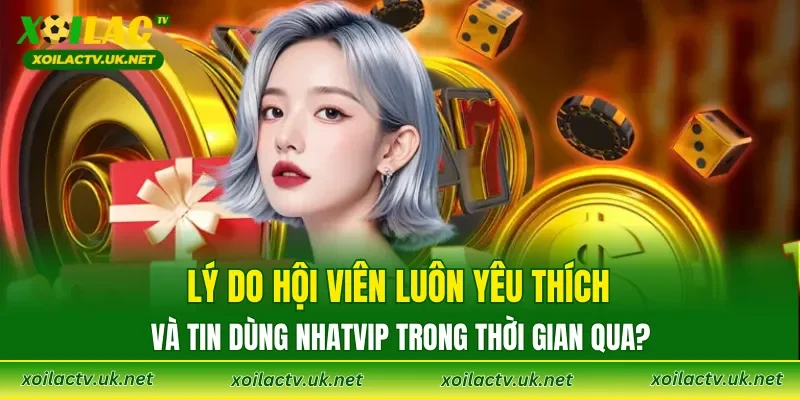 Lý do hội viên luôn yêu thích và tin dùng NHATVIP trong thời gian qua?