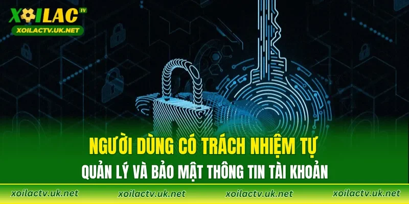 Người dùng có trách nhiệm tự quản lý và bảo mật thông tin tài khoản