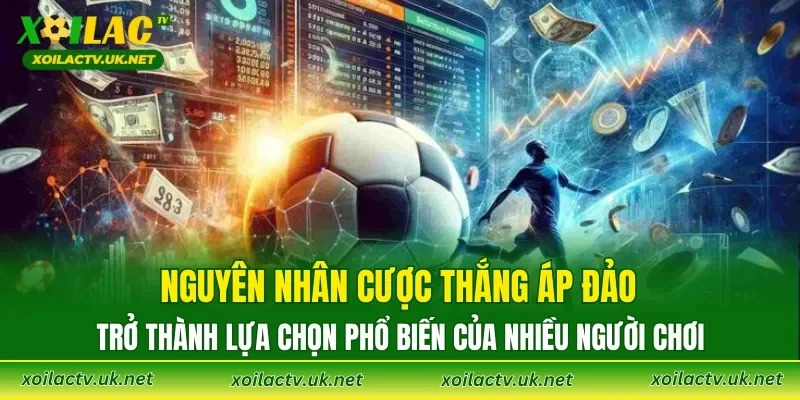 Nguyên nhân cược thắng áp đảo trở thành lựa chọn phổ biến của nhiều người chơi