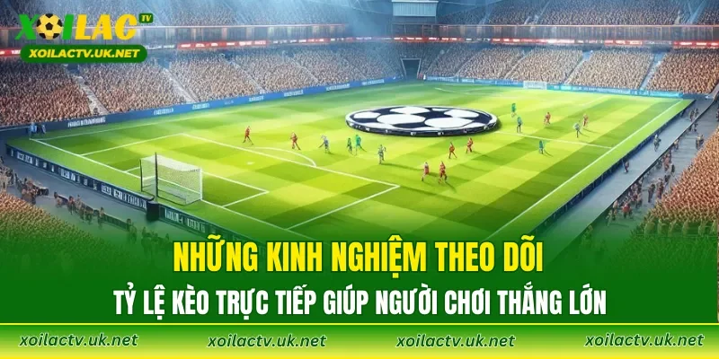 Những kinh nghiệm theo dõi Tỷ Lệ Kèo trực tiếp giúp người chơi thắng lớn