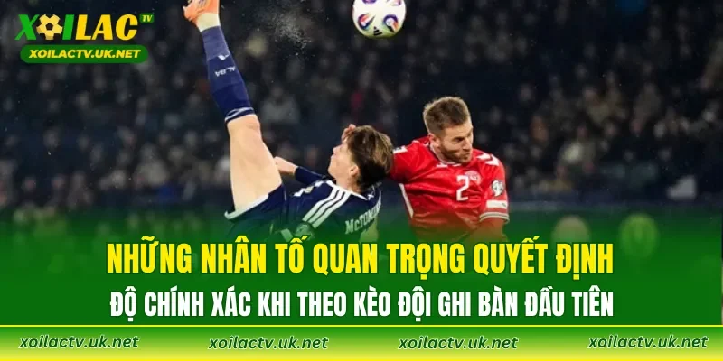 Những nhân tố quan trọng quyết định độ chính xác khi theo kèo đội ghi bàn đầu tiên