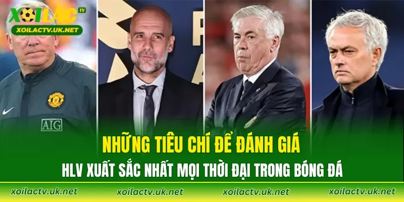 Những tiêu chí để đánh giá HLV xuất sắc nhất mọi thời đại trong bóng đá