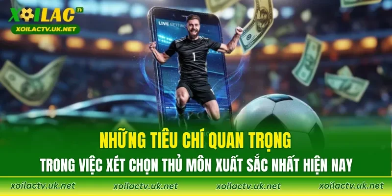 Những tiêu chí quan trọng trong việc xét chọn thủ môn xuất sắc nhất hiện nay