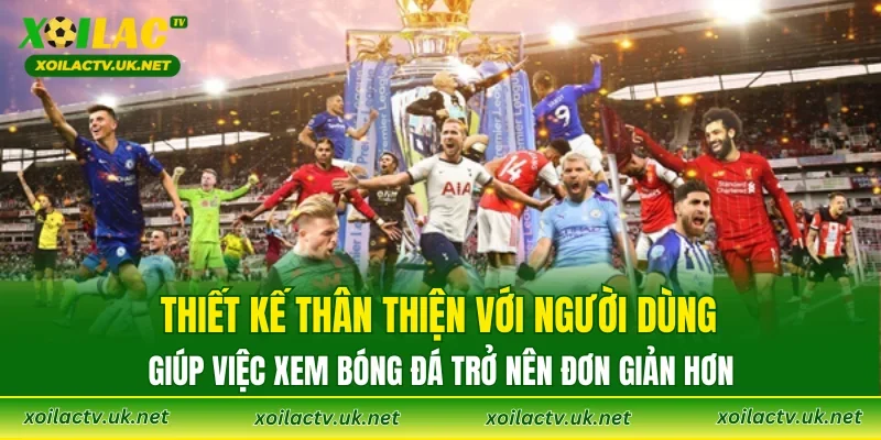 Thiết kế thân thiện với người dùng, giúp việc xem bóng đá trở nên đơn giản hơn