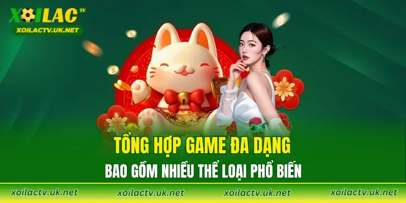 Tổng hợp game đa dạng bao gồm nhiều thể loại phổ biến