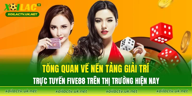 Tổng quan về nền tảng giải trí trực tuyến FIVE88 trên thị trường hiện nay